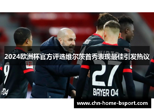 2024欧洲杯官方评选维尔茨首秀表现最佳引发热议