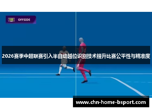 2026赛季中超联赛引入半自动越位识别技术提升比赛公平性与精准度