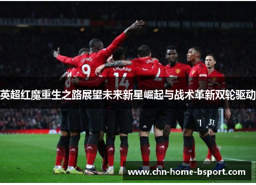 英超红魔重生之路展望未来新星崛起与战术革新双轮驱动